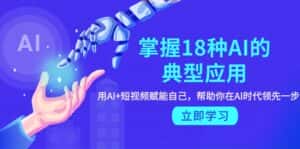 (9683期)掌握18种AI的典型应用,用AI+短视频 赋能自己,帮助你在AI时代领先一步-优优云创网