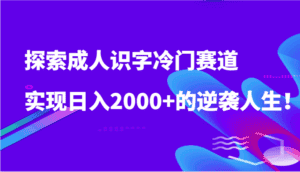 探索成人识字冷门赛道,实现日入2000+的逆袭人生!-优优云创网