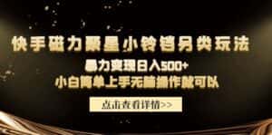 （9689期）快手磁力聚星小铃铛另类玩法，暴力变现日入500+小白简单上手无脑操作就可以-优优云创网