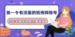 做一个有流量的短视频账号,3天学懂短视频流量逻辑(10节课)-优优云创网
