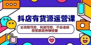 (9702期)2024抖店有货源运营课:全流程可控,利润可控,不会违规,按部就班持续经营-优优云创网