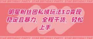 明星粉丝团私域玩法3.0变现稳定且暴力,全程干货,轻松上手-优优云创网