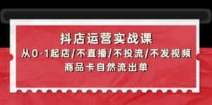 (9705期)抖店运营实战课:从0-1起店/不直播/不投流/不发视频/商品卡自然流出单-优优云创网