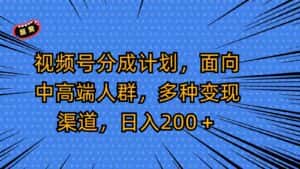 视频号分成计划，面向中高端人群，多种变现渠道，日入200＋-优优云创网