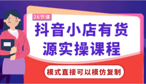 抖音小店有货源实操课程-模式直接可以模仿复制，零基础跟着学就可以了！-优优云创网