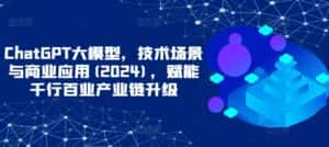 ChatGPT大模型,技术场景与商业应用(2024),赋能千行百业产业链升级-优优云创网