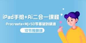 (9720期)iPad手绘+Ai二合一课程,Procreate+Mj+SD零基础到精通(10节视频课)-优优云创网