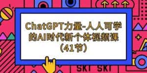 ChatGPT力量-人人可学的AI时代新个体视频课(41节)-优优云创网