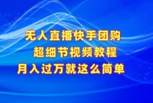 无人直播快手团购超细节视频教程，赢在细节月入过万真不是梦！-优优云创网