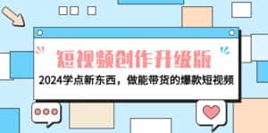 (9734期)电商人必看-短视频创作升级版:2024学点新东西,做能带货的爆款短视频-优优云创网