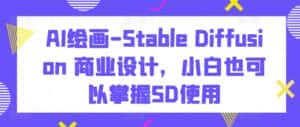 AI绘画-Stable Diffusion 商业设计,小白也可以掌握SD使用-优优云创网