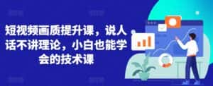短视频画质提升课,说人话不讲理论,小白也能学会的技术课-优优云创网