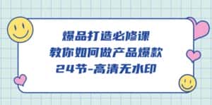 (9739期)爆品 打造必修课,教你如何-做产品爆款(24节-高清无水印)-优优云创网