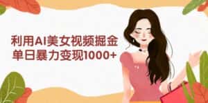 (9748期)利用AI美女视频掘金,单日暴力变现1000+,多平台高收益,小白跟着干就完…-优优云创网