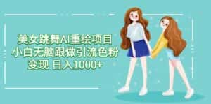 （9750期）美女跳舞AI重绘项目 小白无脑跟做引流色粉变现 日入1000+-优优云创网