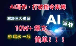 AI写作:解决三大难题,10W+爆文如喝水一般简单,打破指令调教束缚-优优云创网