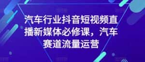 汽车行业抖音短视频直播新媒体必修课,汽车赛道流量运营-优优云创网
