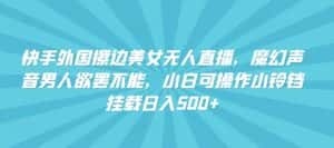快手外国擦边美女无人直播,魔幻声音男人欲罢不能,小白可操作小铃铛挂载日入500+-优优云创网