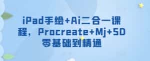 iPad手绘+Ai二合一课程,Procreate+Mj+SD零基础到精通-优优云创网