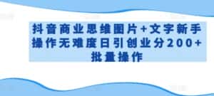 抖音商业思维图片+文字新手操作无难度日引创业分200+批量操作-优优云创网