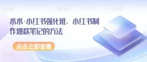 水水·小红书强化班,小红书制作爆款笔记的方法-优优云创网