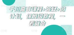 千川高客课程+答疑+做计划,保姆级教程,一看就会-优优云创网