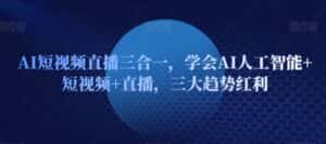 AI短视频直播三合一,学会AI人工智能+短视频+直播,三大趋势红利-优优云创网