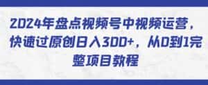 2024年盘点视频号中视频运营，快速过原创日入300+，从0到1完整项目教程-优优云创网