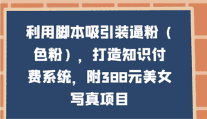 利用脚本吸引装逼粉(色粉),打造知识付费系统,附388元美女写真项目-优优云创网