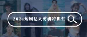 2024短剧达人剪辑特训营，适合宝爸宝妈的0基础剪辑训练营（51节课）-优优云创网
