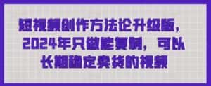 短视频创作方法论升级版,2024年只做能复制,可以长期稳定卖货的视频-优优云创网