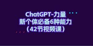 ChatGPT力量-新个体必备6种能力(42节视频课)-优优云创网