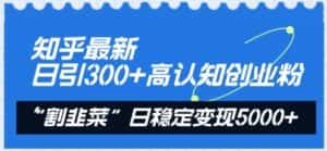 知乎最新日引300+高认知创业粉，“割韭菜”日稳定变现5000+-优优云创网