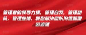 管理者的领导力课,管理自我,管理团队,管理业绩,教你解决团队沟通和激励难题-优优云创网