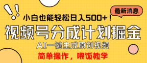 （9781期）玩转视频号分成计划，一键制作AI原创视频掘金，单号轻松日入500+小白也…-优优云创网