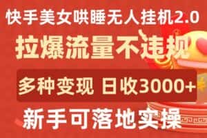 快手美女哄睡无人挂机2.0.拉爆流量不违规,多种变现途径,日收3000+,新手可落地实操-优优云创网