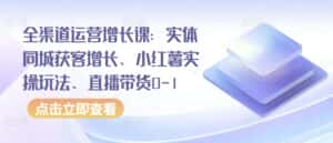 全渠道运营增长课:实体同城获客增长、小红薯实操玩法、直播带货0-1-优优云创网