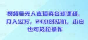视频号无人直播卖台球课程,月入过万,24小时挂机,小白也可轻松操作-优优云创网