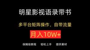 明星影视语录带书,抖音快手小红书视频号多平台矩阵操作,自带流量,月入10W+-优优云创网