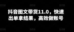 抖音图文带货11.0,快速出单拿结果,高效做账号-优优云创网