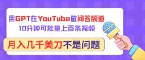 用GPT在YouTube做问答频道,10分钟可批量上百条视频,月入几千美刀不是问题-优优云创网