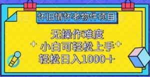 怀旧情怀老物件项目，无操作难度，小白可轻松上手，轻松日入1000+-优优云创网