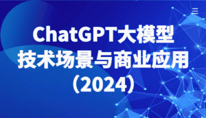 ChatGPT大模型,技术场景与商业应用(2024)带你深入了解国内外大模型生态-优优云创网