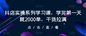 抖店实操系列学习课,学完第一天就2000单,干货拉满-优优云创网