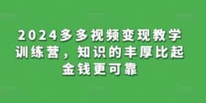 2024多多视频变现教学训练营,知识的丰厚比起金钱更可靠-优优云创网