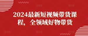 2024最新短视频带货课程,全领域好物带货-优优云创网