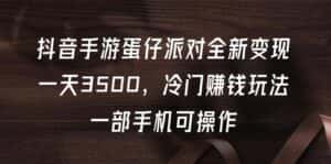 (9823期)抖音手游蛋仔派对全新变现,一天3500,冷门赚钱玩法,一部手机可操作-优优云创网