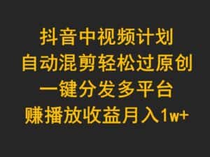 (9825期)抖音中视频计划,自动混剪轻松过原创,一键分发多平台赚播放收益,月入1w+-优优云创网