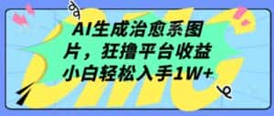AI生成治愈系图片,狂撸平台收益,小白轻松入手1W+-优优云创网