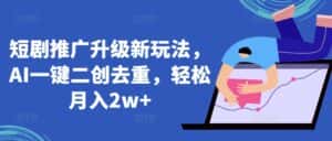 短剧推广升级新玩法，AI一键二创去重，轻松月入2w+-优优云创网